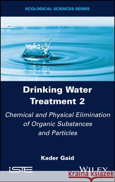 Drinking Water Treatment, Chemical and Physical Elimination of Organic Substances and Particles Kader (Alger University of Science and Technology Houari Boumediene, Algeria) Gaid 9781786307842 ISTE Ltd and John Wiley & Sons Inc