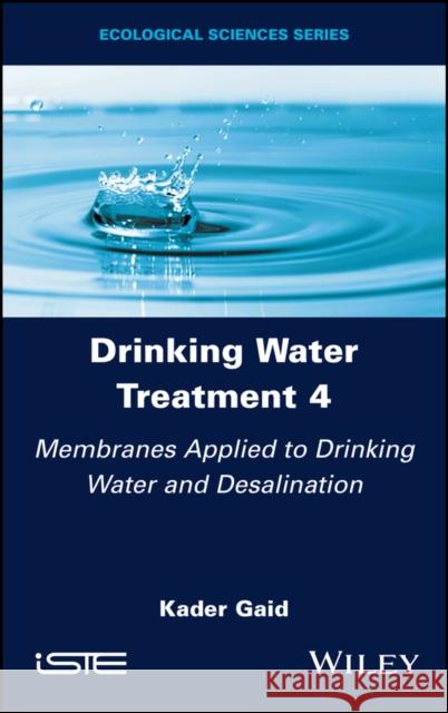 Drinking Water Treatment, Membranes Applied to Drinking Water and Desalination Kader (Alger University of Science and Technology Houari Boumediene, Algeria) Gaid 9781786307866 ISTE Ltd and John Wiley & Sons Inc