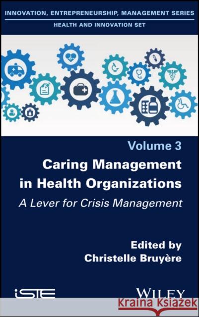 Caring Management in Health Organizations, Volume 3: A Lever for Crisis Management Christelle Bruy?re 9781786307958 Wiley-Iste