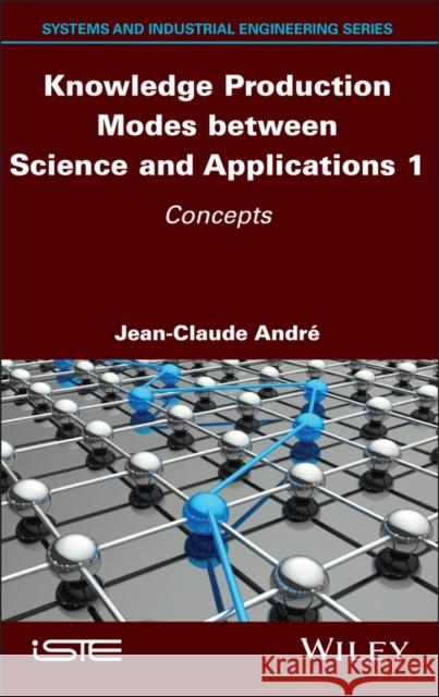 Knowledge Production Modes Between Science and Applications 1: Concepts Jean-Claude Andre 9781786308078 Wiley-Iste
