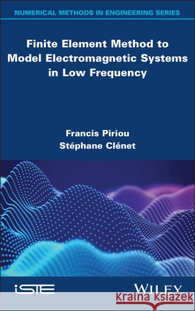 Finite Element Method to Model Electromagnetic Systems in Low Frequency Francis Piriou Stephane Clenet 9781786308115 Wiley-Iste
