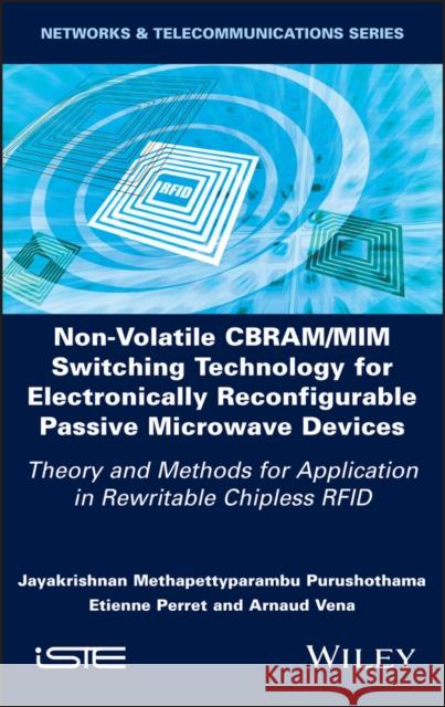 Non-Volatile Cbram/MIM Switching Technology for Electronically Reconfigurable Passive Microwave Devices: Theory and Methods for Application in Rewrita Jayakrishnan M. Purushothama Etienne Perre Arnaud Vena 9781786308139 Wiley-Iste