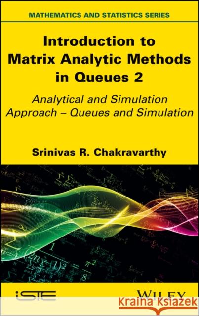 Introduction to Matrix-Analytic Methods in Queues 2: Analytical and Simulation Approach - Queues and Simulation Chakravarthy, Srinivas R. 9781786308238