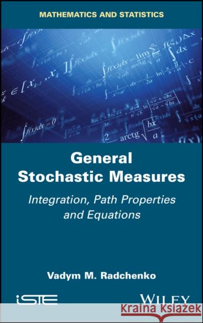 General Stochastic Measures: Integration, Path Properties and Equations  Radchenko 9781786308283 ISTE Ltd