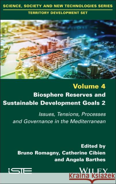 Biosphere Reserves and Sustainable Development Goals 2: Issues, Tensions, Processes and Governance in the Mediterranean Bruno Romagny Catherine Cibien Angela Barthes 9781786308429
