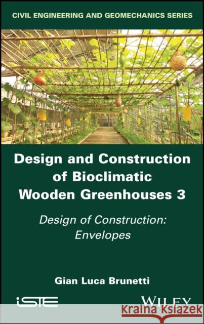 Design and Construction of Bioclimatic Wooden Greenhouses, Volume 3: Design of Construction: Envelopes Gian Luca Brunetti 9781786308535 Wiley-Iste
