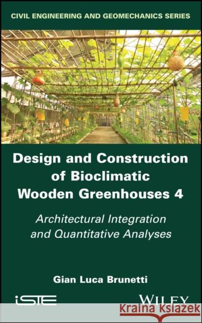Design and Construction of Bioclimatic Wooden Greenhouses, Volume 4: Architectural Integration and Quantitative Analyses Gian Luca Brunetti 9781786308542 Wiley-Iste