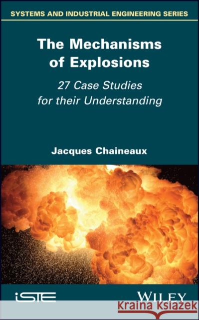 The Mechanisms of Explosions: 27 Case Studies for Their Understanding Jacques Chaineaux 9781786308863 Wiley-Iste