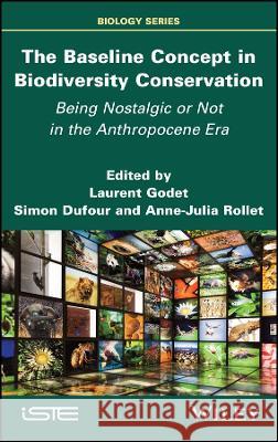 The Baseline Concept in Biodiversity Conservation: Being Nostalgic or Not in the Anthropocene Era Laurent Godet (Nantes University, France Simon Dufour (University of Rennes 2, Fr Anne-Julia Rollet (University of Renne 9781786308887 ISTE Ltd