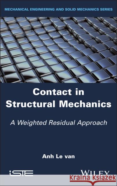 Contact in Structural Mechanics: A Weighted Residual Approach Anh Le Van 9781786309068 Wiley-Iste