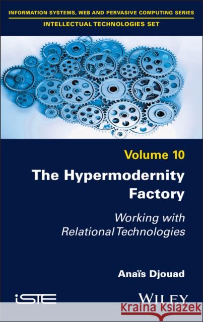 The Hypermodernity Factory: Working with Relational Technologies Anais (EHESS, France) Djouad 9781786309167 Wiley-Iste