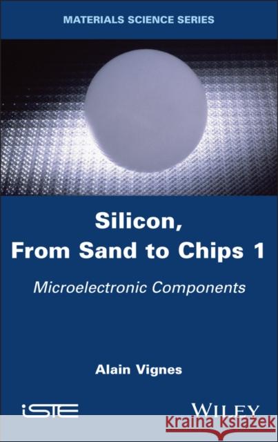 Silicon, From Sand to Chips, Volume 1: Microelectronic Components Alain (School of Mines of Nancy, France) Vignes 9781786309211 Wiley-Iste