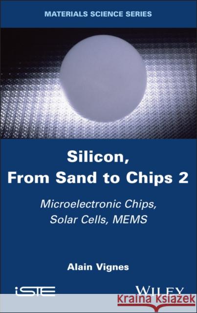 Silicon, from Sand to Chips, Volume 2: Microelectronic Chips, Solar Cells, Mems Alain Vignes 9781786309228 Wiley-Iste