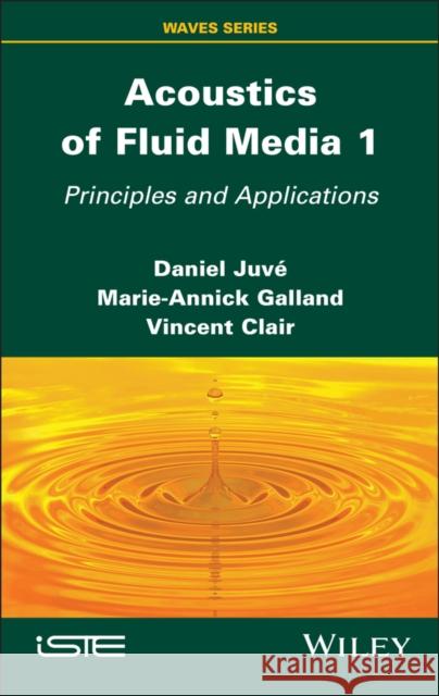 Acoustics of Fluid Media 1: Principles and Applications Daniel Juv? Marie-Annick Galland Vincent Clair 9781786309327 ISTE Ltd and John Wiley & Sons Inc