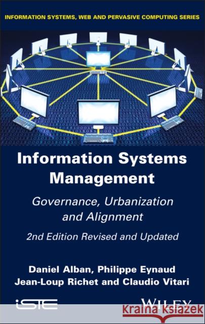 Information Systems Management: Governance, Urbanization and Alignment Daniel Alban Philippe Eynaud Jean-Loup Richet 9781786309419