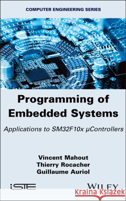 Programming of Embedded Systems: Applications to SM32F10x µControllers Guillaume (INSA Toulouse, France) Auriol 9781786309518 Wiley