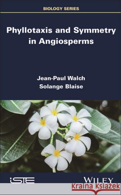 Phyllotaxis and Symmetry in Angiosperms Jean-Paul Walch Solange Blaise 9781786309891 Wiley-Iste