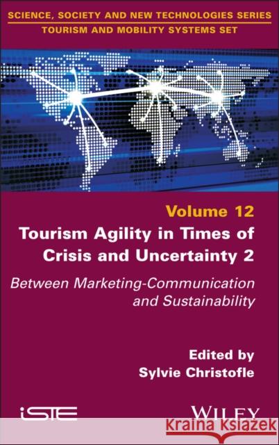 Tourism Agility in Times of Crisis and Uncertainty 2: Between Marketing-Communication and Sustainability Sylvie Christofle 9781786309952 Wiley-Iste