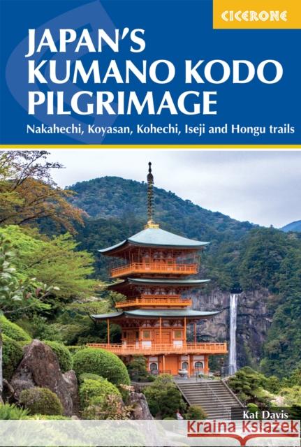 Japan's Kumano Kodo Pilgrimage: Nakahechi, Koyasan, Kohechi, Iseji and Hongu trails Kat Davis 9781786312426 Cicerone Press