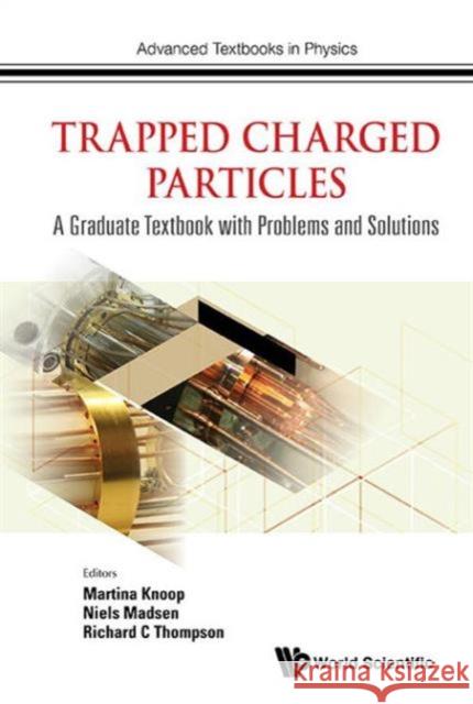 Trapped Charged Particles: A Graduate Textbook with Problems and Solutions Niels Madsen Richard C. Thompson Martina Knoop 9781786340115 World Scientific (UK)