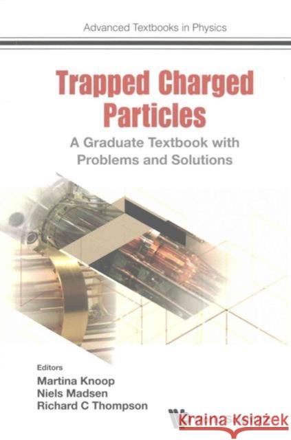 Trapped Charged Particles: A Graduate Textbook with Problems and Solutions Niels Madsen Richard C. Thompson Martina Knoop 9781786340122 World Scientific (UK)