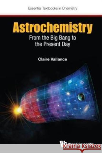 Astrochemistry: From the Big Bang to the Present Day Claire Vallance Grant Ritchie 9781786340375 World Scientific (UK)