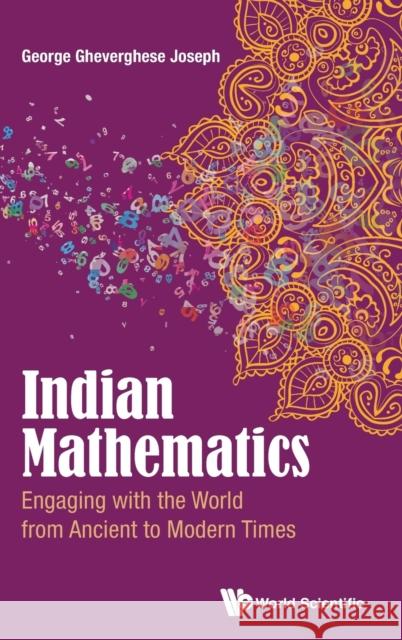Indian Mathematics: Engaging with the World from Ancient to Modern Times George Gheverghese Joseph 9781786340603 World Scientific (UK)