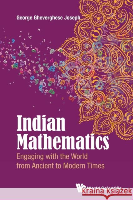 Indian Mathematics: Engaging with the World from Ancient to Modern Times George Gheverghese Joseph 9781786340610 World Scientific (UK)