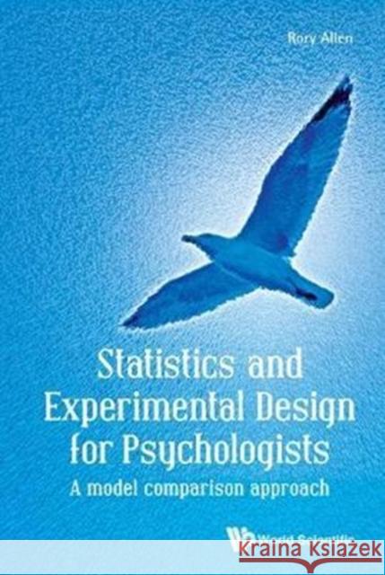 Statistics and Experimental Design for Psychologists: A Model Comparison Approach Rory Allen 9781786340641 World Scientific (UK)