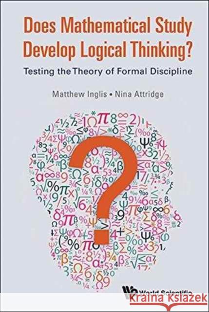 Does Mathematical Study Develop Logical Thinking?: Testing the Theory of Formal Discipline Matthew Inglis Nina Attridge 9781786340689 World Scientific (UK)