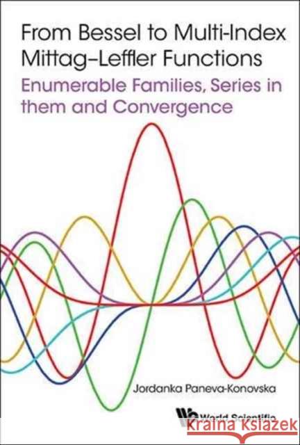 From Bessel to Multi-Index Mittag-Leffler Functions: Enumerable Families, Series in Them and Convergence Jordanka Paneva-Konovska 9781786340887 World Scientific (UK)
