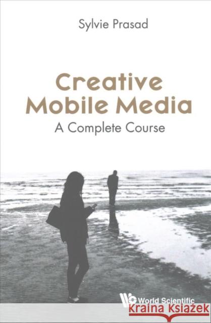 Creative Mobile Media: A Complete Course Sylvie E. Prasad 9781786342812 World Scientific Publishing Europe Ltd