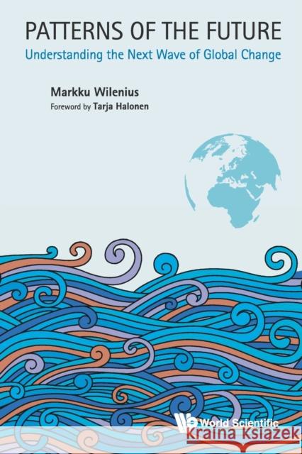 Patterns of the Future: Understanding the Next Wave of Global Change Markku Wilenius 9781786342881 World Scientific Publishing Europe Ltd