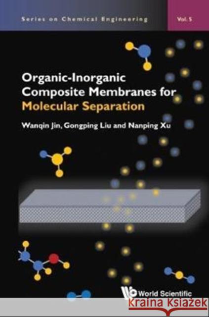 Organic-Inorganic Composite Membranes for Molecular Separation Wanqin Jin Gongping Liu Nanping Xu 9781786342911 World Scientific Publishing Europe Ltd