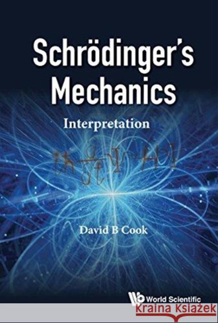 Schrodinger's Mechanics: Interpretation Cook, David B. 9781786344908 World Scientific Europe Ltd