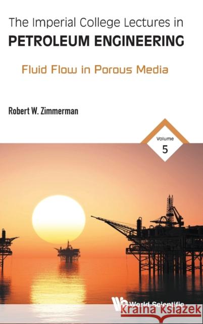 Imperial College Lectures in Petroleum Engineering, the - Volume 5: Fluid Flow in Porous Media Robert Wayne Zimmerman 9781786344991 World Scientific Publishing Company