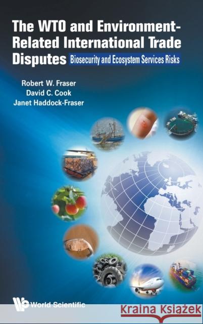 Wto and Environment-Related International Trade Disputes, The: Biosecurity and Ecosystem Services Risks Robert Fraser David Charles Cook Janet Haddock-Fraser 9781786347770 World Scientific Publishing Europe Ltd