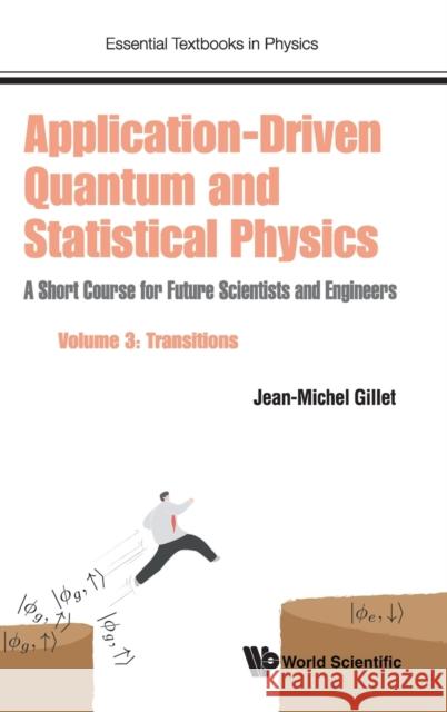 Application-Driven Quantum and Statistical Physics: A Short Course for Future Scientists and Engineers - Volume 3: Transitions Jean-Michel Gillet 9781786347886 World Scientific Publishing Europe Ltd