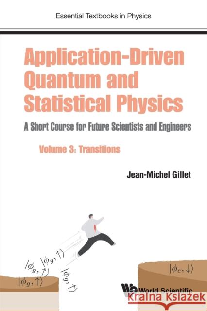 Application-Driven Quantum and Statistical Physics: A Short Course for Future Scientists and Engineers - Volume 3: Transitions Jean-Michel Gillet 9781786348012 World Scientific Publishing Europe Ltd
