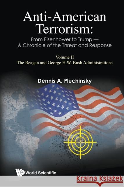 Anti-American Terrorism: From Eisenhower to Trump - A Chronicle of the Threat and Response: Volume II: The Reagan and George H.W. Bush Administrations Pluchinsky, Dennis A. 9781786348296 World Scientific Publishing Europe Ltd