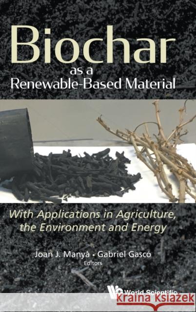 Biochar as a Renewable-Based Material: With Applications in Agriculture, the Environment and Energy Joan J. Manya Gabriel Gasco 9781786348968 World Scientific Publishing Europe Ltd