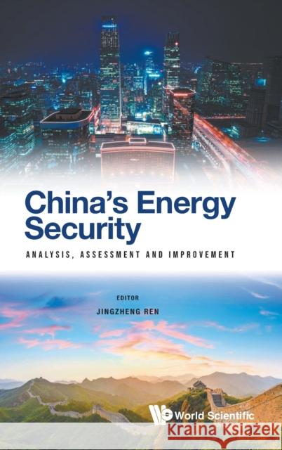 China's Energy Security: Analysis, Assessment and Improvement Jingzheng Ren 9781786349217 World Scientific Publishing Europe Ltd