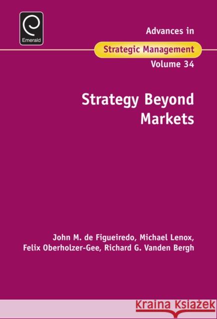 Strategy Beyond Markets John M. de Figueiredo (Duke University, USA), Michael Lenox (University of Virginia, USA), Felix Oberholzer-Gee (Harvard 9781786350206 Emerald Publishing Limited