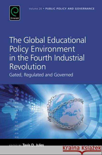 The Global Educational Policy Environment in the Fourth Industrial Revolution: Gated, Regulated and Governed Tavis D. Jules (Loyola University Chicago, USA) 9781786350442