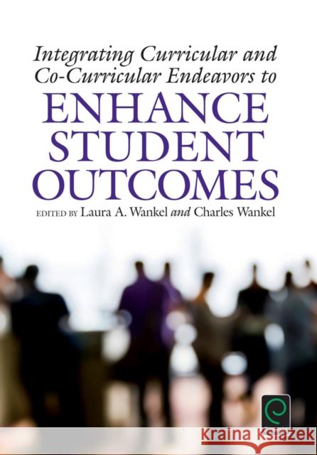 Integrating Curricular and Co-Curricular Endeavors to Enhance Student Outcomes Laura A. Wankel Charles Wankel 9781786350640