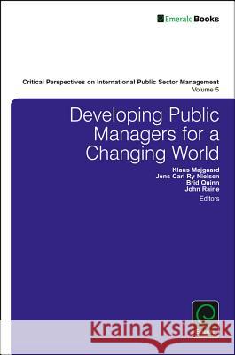 Developing Public Managers for a Changing World Klaus Majgaard (Copenhagen Business School, Denmark), Jens Carl Ry Nielsen (Copenhagen Business School, Denmark), Brid Q 9781786350800 Emerald Publishing Limited