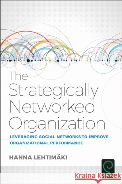 The Strategically Networked Organization: Leveraging Social Networks to Improve Organizational Performance Hanna Lehtimaki 9781786352927 Emerald Group Publishing