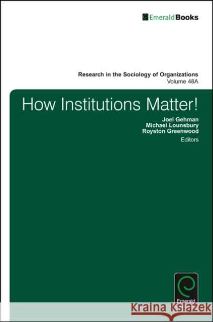How Institutions Matter! Joel Gehman (University of Alberta, Canada), Michael Lounsbury (University of Alberta, Canada), Royston Greenwood (Unive 9781786354303
