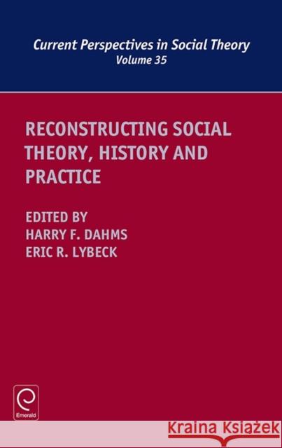 Reconstructing Social Theory, History and Practice Harry F. Dahms (Department of Sociology, University of Tennessee, USA), Eric R. Lybeck (University of Exeter, UK) 9781786354709