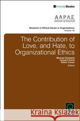 The Contribution of Love, and Hate, to Organizational Ethics Michael Schwartz (Royal Melbourne Institute of Technology, Australia), Dr Howard Harris (University of South Australia,  9781786355041